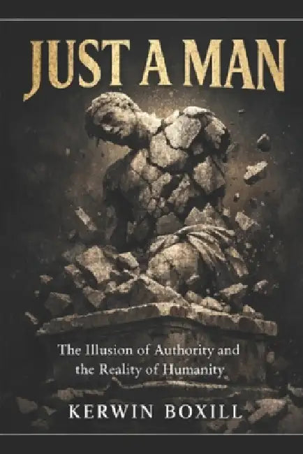 Just A Man: Stop Expecting Gods from Men by Kerwin Boxill