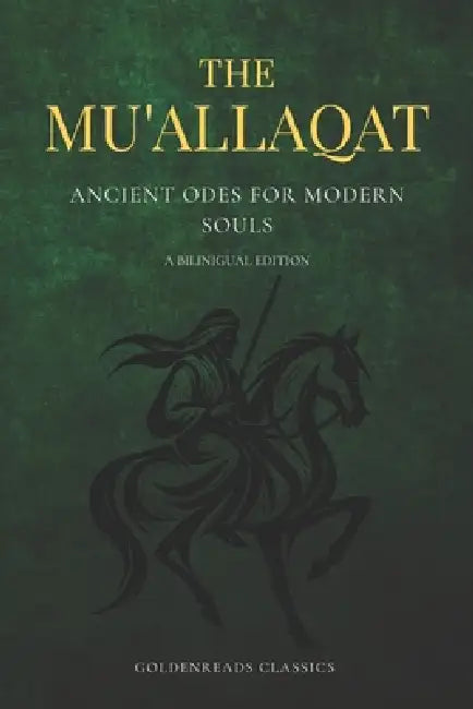 The Mu'allaqat: Ancient Odes for Modern Souls (A Bilingual Arabic-English Edition of Pre-Islamic Poetry) by Goldenreads Classics