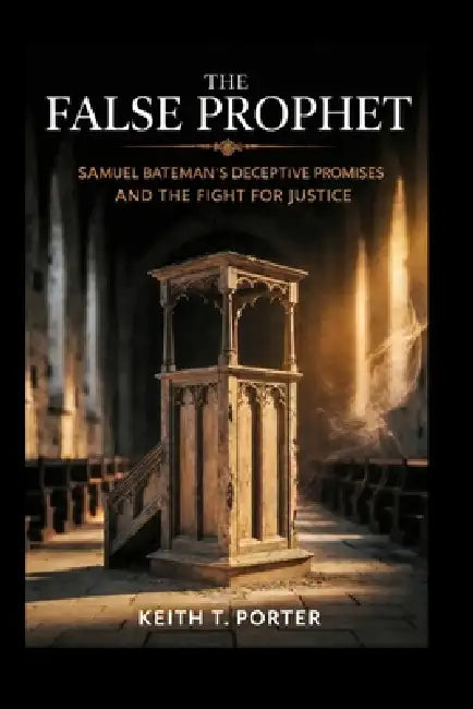 The False Prophet: Samuel Bateman's Deceptive Promises and the Fight for Justice by Keith T. Porter