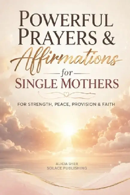 Powerful Prayers & Affirmations for Single Mothers: For Strength, Peace, Provision & Faith by Solace Publishing