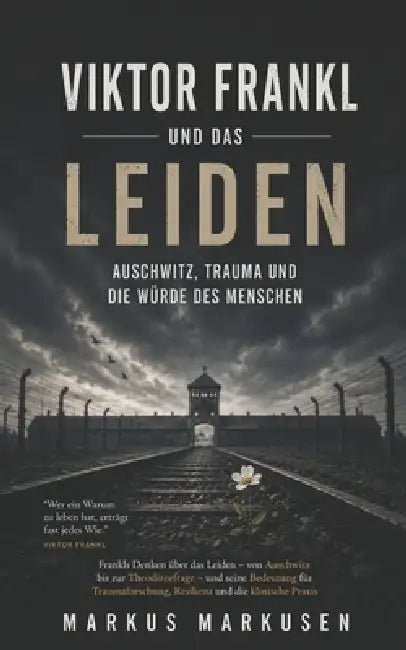 Viktor Frankl und das Leiden: Auschwitz, Trauma und die Würde des Menschen by Markus Markusen