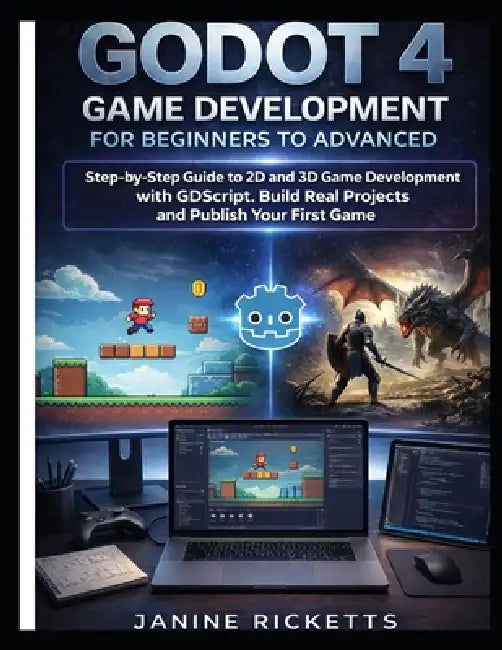 Godot 4 Game Development for Beginners to Advanced: Step by Step Guide to 2D and 3D Game Development with GDScript, Build Real Projects, and Publish Y by Janine Ricketts