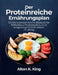 Der Proteinreiche Ernährungsplan: Einfache proteinreiche Rezepte für Fettabbau, Muskelaufbau und ausgewogene Mahlzeiten im Alltag by Alton K. King