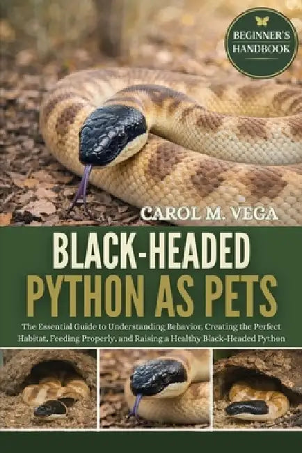 Black-Headed Python as Pets: The Essential Guide to Understanding Behavior, Creating the Perfect Habitat, Feeding Properly, and Raising a Healthy Blac by Carol M. Vega
