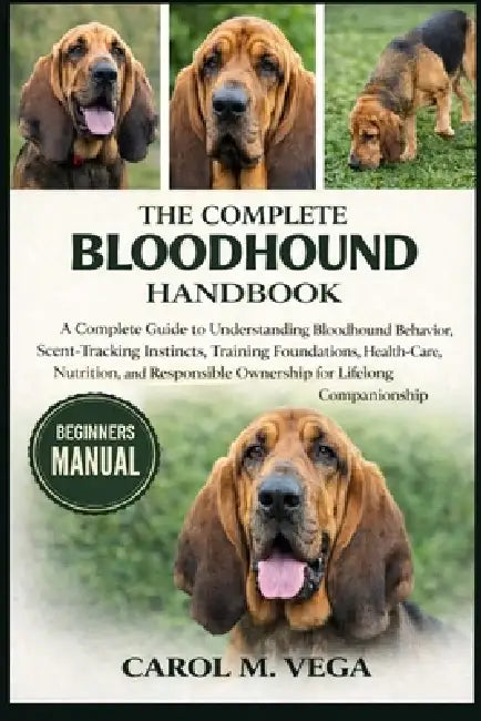 The Complete Bloodhound Handbook: A Complete Guide to Understanding Bloodhound Behavior, Scent-Tracking Instincts, Training Foundations, Health Care, by Carol M. Vega
