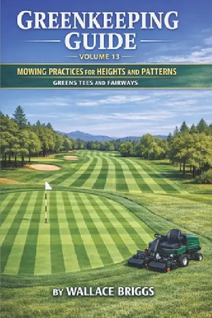 Greenkeeping Guide Volume 13: Mowing Practices for Heights and Patterns Greens Tees and Fairways by Wallace Briggs