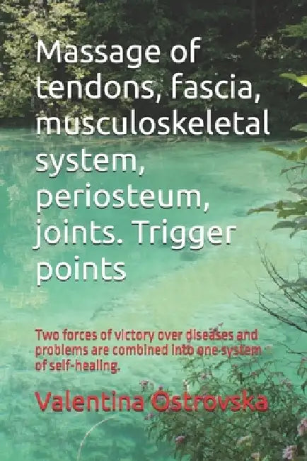 Massage of tendons, fascia, musculoskeletal system, periosteum, joints. Trigger points: Two forces of victory over diseases and problems are combined by Valentina Ostrovska