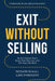Exit Without Selling: Build A Dream Team, Keep Your Business, and Get Your Life Back by Luke Mardigian, Richard Shaull