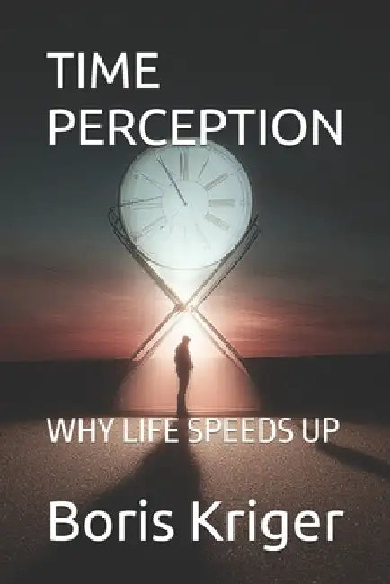 Time Perception: Why Life Speeds Up by Boris Kriger