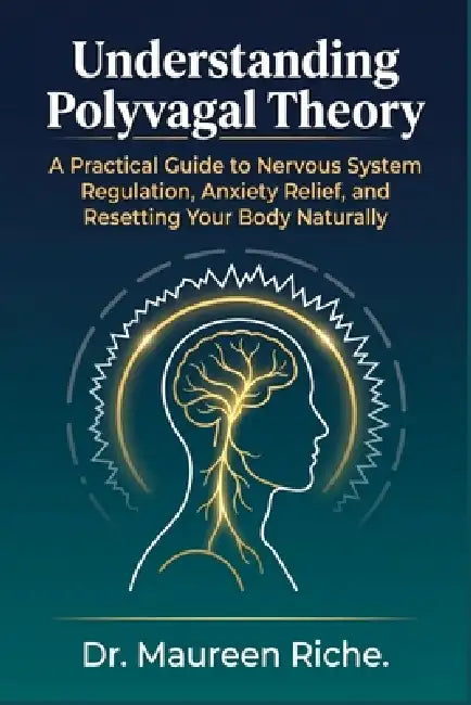 Understanding Polyvagal Theory: A Practical Guide to Nervous System Regulation, Anxiety Relief, and Resetting Your Body Naturally by Maureen Riche