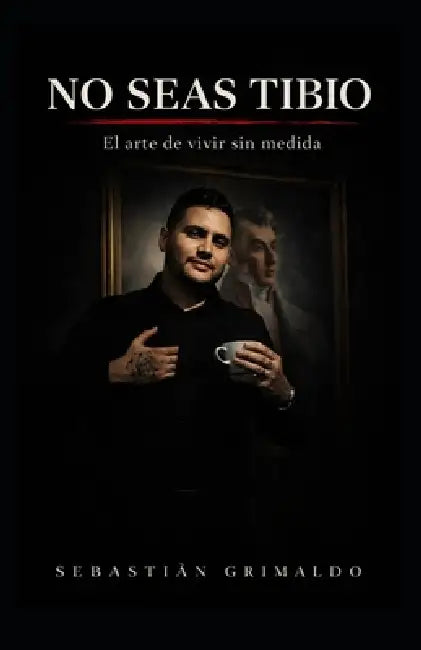 No Seas Tibio: El arte de vivir sin medida by Sebastian Rafael de Grimaldo Maestre