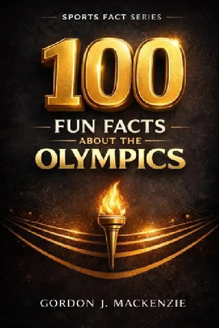 100 Fun Facts About the Olympics by Gordon J. MacKenzie