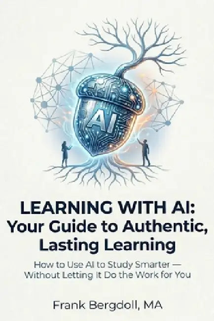 Learning with AI: Your Guide to Authentic, Lasting Learning: How to Use AI to Study Smarter - Without Letting It Do the Work for You by Frank Bergdoll