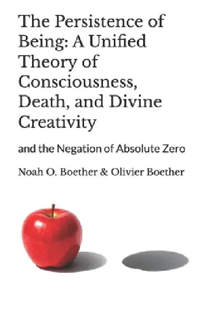 The Persistence of Being: A Unified Theory of Consciousness, Death, and Divine Creativity: and the Negation of Absolute Zero by Olivier Boether, Noah O. Boether