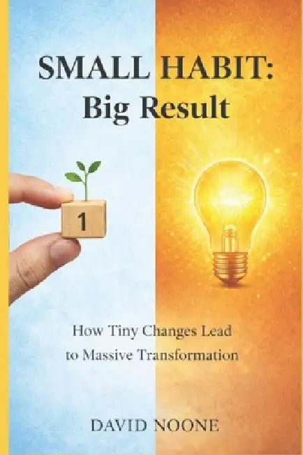 Small Habit: Big Result: How Tiny Changes Lead to Massive Transformation by David Noone