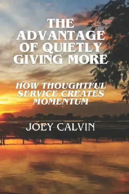 The Advantage of Quietly Giving More: How Thoughtful Service Creates Momentum by Michael J. Maher, Rob Howard, Joey Calvin