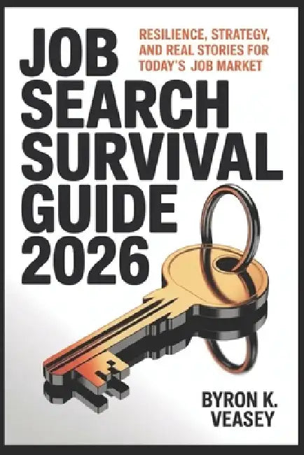 Job Search Survival Guide 2026: Resilience, Strategy, and Real Stories for Today's Job Market by Byron K. Veasey