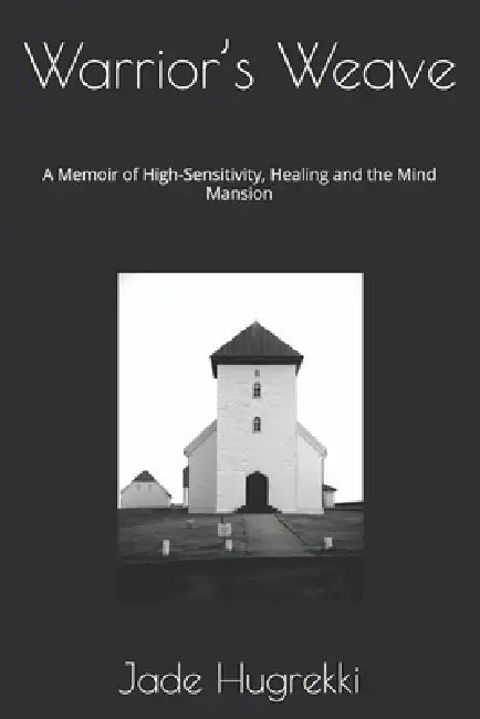 Warrior's Weave: A Memoir of High-Sensitivity, Healing and the Mind Mansion by Jade Hugrekki