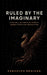 Ruled by the Imaginary: Living well in a world of symbols, shared stories and abstractions by Randolph Braigan