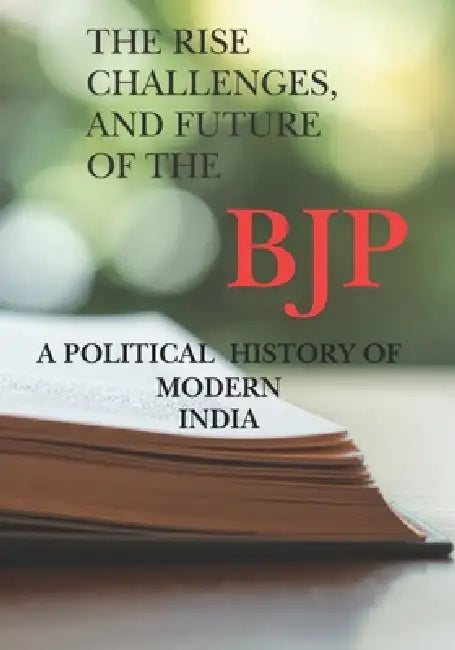 The Rise Challenges And Future Of The Bjp A Political History Of Modern India