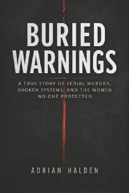 Buried Warnings: A True Story of Serial Murder, Broken Systems, and the Women No One Protected by Adrian Halden