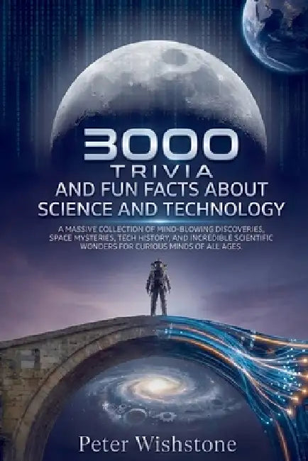 3000 Trivia And Fun Facts About Science And Technology: A Massive Collection Of Mind-Blowing Discoveries, Space Mysteries, Tech History, And Incredibl by Peter Wishstone