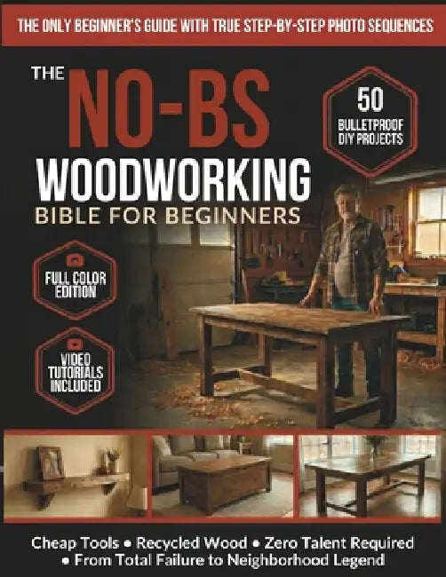 The No-BS Woodworking Bible for Beginners: 50 Bulletproof DIY Projects Any Broke, Tired Dad Can Build - Cheap Tools, Recycled Wood, Zero Talent - From by Todd Sims
