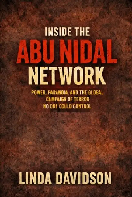 Inside the Abu Nidal Network: Power, Paranoia, and the Global Campaign of Terror No One Could Control by Linda Davidson