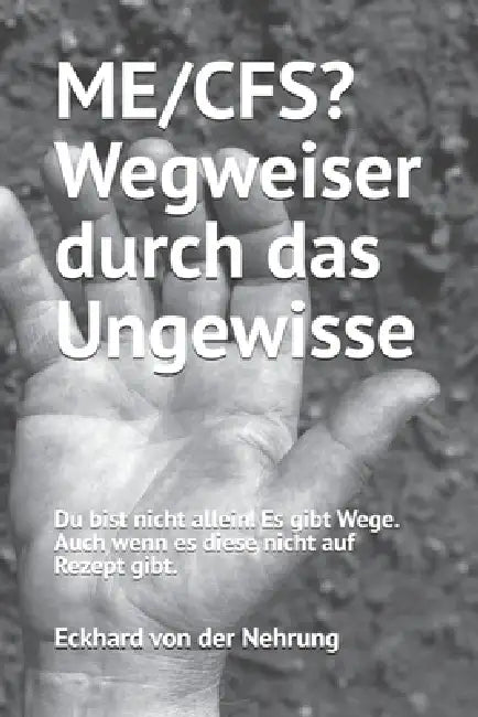 ME/CFS? Wegweiser durch das Ungewisse: Du bist nicht allein. Es gibt Wege. Auch wenn es sie nicht auf Rezept gibt. by Eckhard Von Der Nehrung