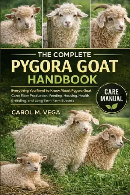 The Complete Pygora Goat Handbook: Everything You Need to Know About Pygora Goat Care: Fiber Production, Feeding, Housing, Health, Breeding, and Long- by Carol M. Vega