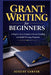 Grant Writing for Beginners: A Step-by-Step System to Secure Funding and Build Winning Proposals by August Gerver
