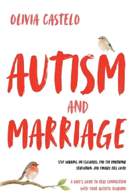 Autism and Marriage: Stop Walking on Eggshells, End the Emotional Starvation, and Finally Feel Loved - A Wife's Guide to Real Connection With Your Aut by Olivia Castelo