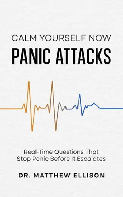 Calm Yourself Now - Panic Attacks: Real-Time Questions That Stop Panic Before It Escalates by Matthew Ellison