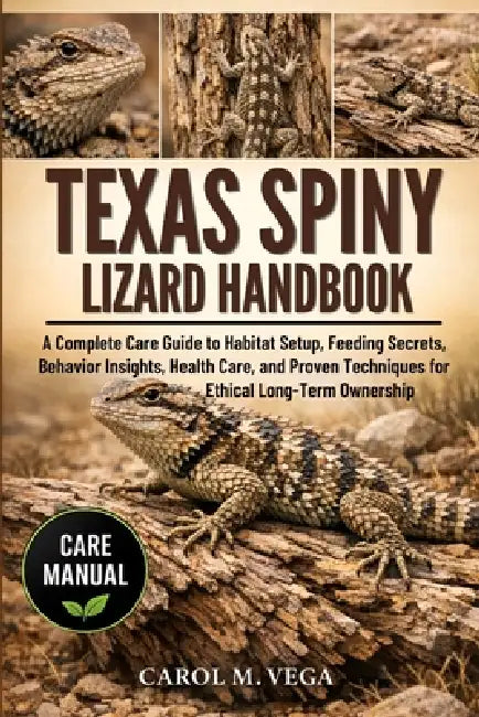 Texas Spiny Lizard Handbook: A Complete Care Guide to Habitat Setup, Feeding Secrets, Behavior Insights, Health Care, and Proven Techniques for Ethica by Carol M. Vega