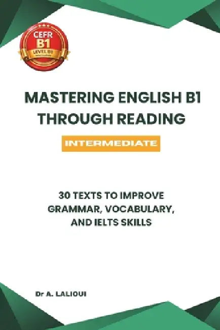 Mastering English B1 Through Reading: 30 Texts to Improve Grammar, Vocabulary, and IELTS Skills by A. Lalioui