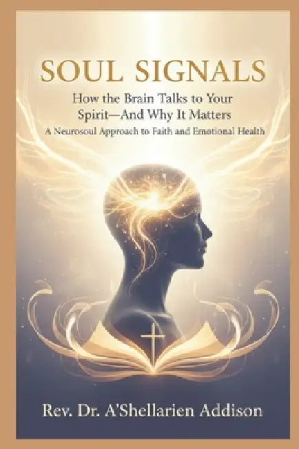 Soul Signals: How the Brain Talks to Your Spirit-And Why It Matters A Neurosoul Approach to Faith and Emotional Health by A'Shellarien Addison