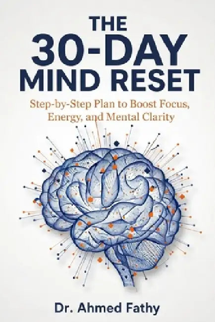 The 30-Day Mind Reset: Step-by-Step Plan to Boost Focus, Energy, and Mental Clarity by Ahmed Fathy