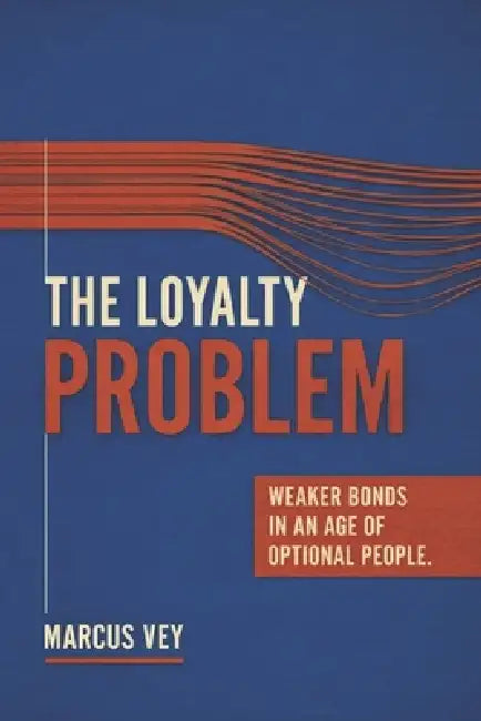 The Loyalty Problem: Weaker Bonds in an Age of Optional People by Marcus Vey