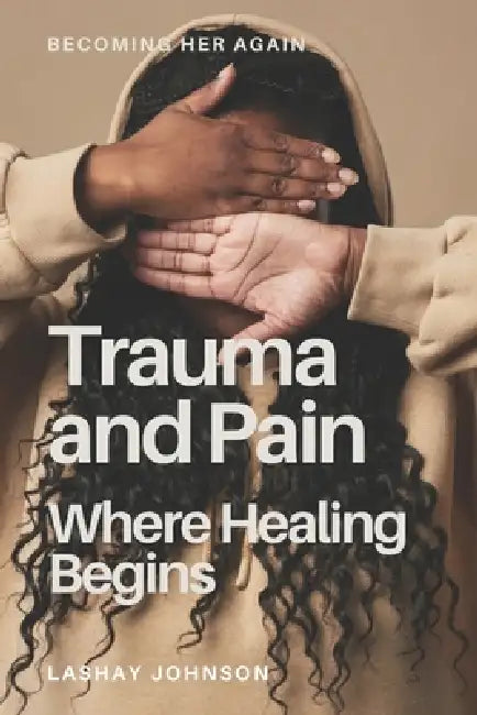 Trauma & Pain: When Healing Begins by Lashay Johnson