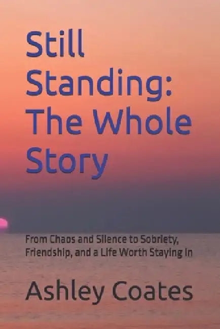 Still Standing: The Whole Story: From Chaos and Silence to Sobriety, Friendship, and a Life Worth Staying In by Ashley Coates