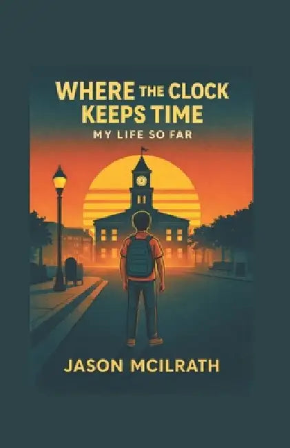 Where The Clock Keeps Time: My Life So Far by Jason McIlrath