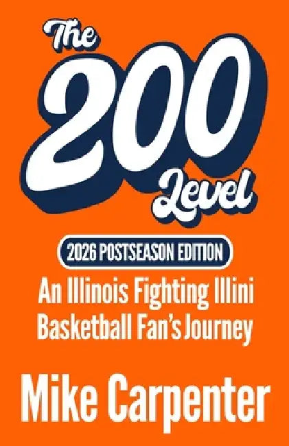 The 200 Level: An Illinois Fighting Illini Basketball Fan's Journey (2026 Postseason Edition) by Mike Carpenter