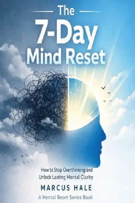 The 7-Day Mind Reset: How to Stop Overthinking and Unlock Lasting Mental Clarity by Marcus Hale