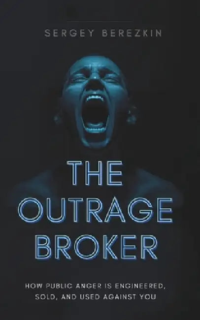 The Outrage Broker: How Public Anger Is Engineered, Sold, and Used Against You by Sergey Berezkin