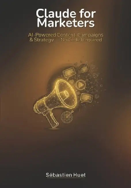 Claude for Marketers: AI-Powered Content, Campaigns & Strategy - No Code by Sébastien Huet