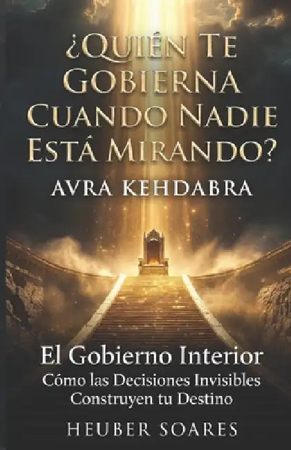 ¿Quién Te Gobierna Cuando Nadie Está Mirando?: Avra Kehdabra - El Gobierno Interior: Cómo las Decisiones Invisibles Construyen tu Destino by Heuber Cassiano Casimiro Soares