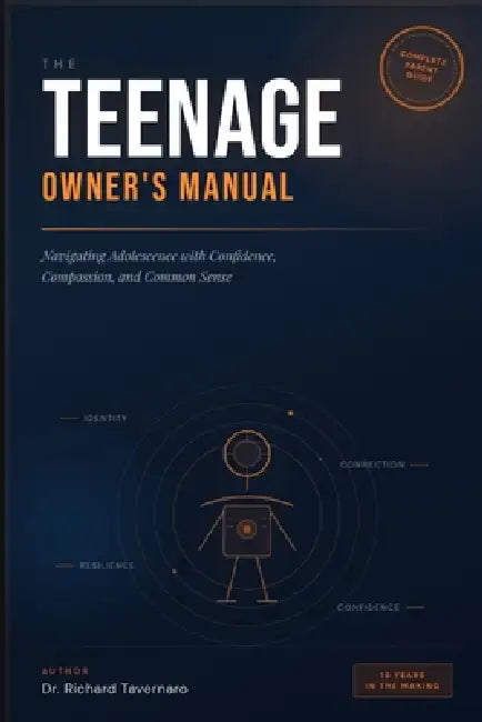 The Teenage Owner's Manual: Navigating Adolescence with Confidence, Compassion, and Common Sense by Richard E. Tavernaro