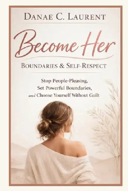 Become Her: Boundaries & Self-Respect: Stop People-Pleasing, Set Powerful Boundaries, and Choose Yourself Without Guilt by Danae C. Laurent