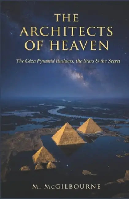 The Architects of Heaven: The Giza Pyramid Builders, the Stars & the Secret 2600 BCE by Michael McGilbourne