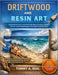 Driftwood and Resin Art: Creating Natural Ocean-Inspired Art with Simple Techniques, Confident Resin Use, and Driftwood Design for Meaningful Handmade by Tommy A. Real
